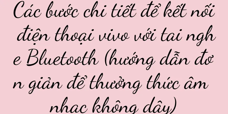 Các bước chi tiết để kết nối điện thoại vivo với tai nghe Bluetooth (hướng dẫn đơn giản để thưởng thức âm nhạc không dây)