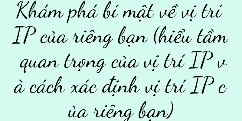 Khám phá bí mật về vị trí IP của riêng bạn (hiểu tầm quan trọng của vị trí IP và cách xác định vị trí IP của riêng bạn)