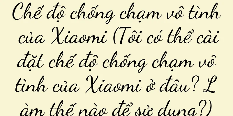 Chế độ chống chạm vô tình của Xiaomi (Tôi có thể cài đặt chế độ chống chạm vô tình của Xiaomi ở đâu? Làm thế nào để sử dụng?)