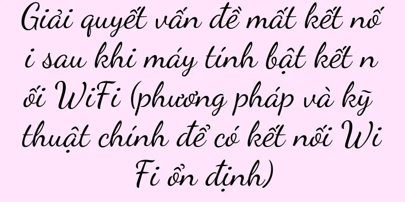 Giải quyết vấn đề mất kết nối sau khi máy tính bật kết nối WiFi (phương pháp và kỹ thuật chính để có kết nối WiFi ổn định)