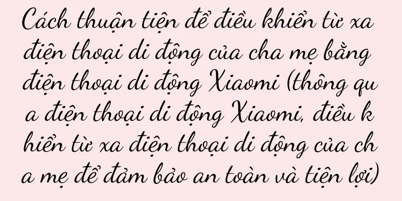 Cách thuận tiện để điều khiển từ xa điện thoại di động của cha mẹ bằng điện thoại di động Xiaomi (thông qua điện thoại di động Xiaomi, điều khiển từ xa điện thoại di động của cha mẹ để đảm bảo an toàn và tiện lợi)