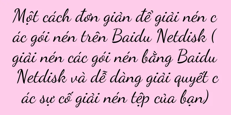 Một cách đơn giản để giải nén các gói nén trên Baidu Netdisk (giải nén các gói nén bằng Baidu Netdisk và dễ dàng giải quyết các sự cố giải nén tệp của bạn)