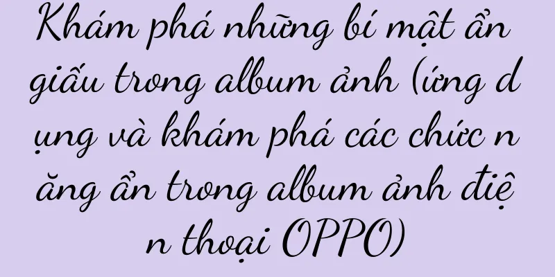 Khám phá những bí mật ẩn giấu trong album ảnh (ứng dụng và khám phá các chức năng ẩn trong album ảnh điện thoại OPPO)