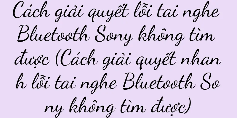 Cách giải quyết lỗi tai nghe Bluetooth Sony không tìm được (Cách giải quyết nhanh lỗi tai nghe Bluetooth Sony không tìm được)