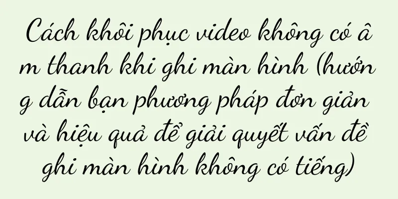Cách khôi phục video không có âm thanh khi ghi màn hình (hướng dẫn bạn phương pháp đơn giản và hiệu quả để giải quyết vấn đề ghi màn hình không có tiếng)