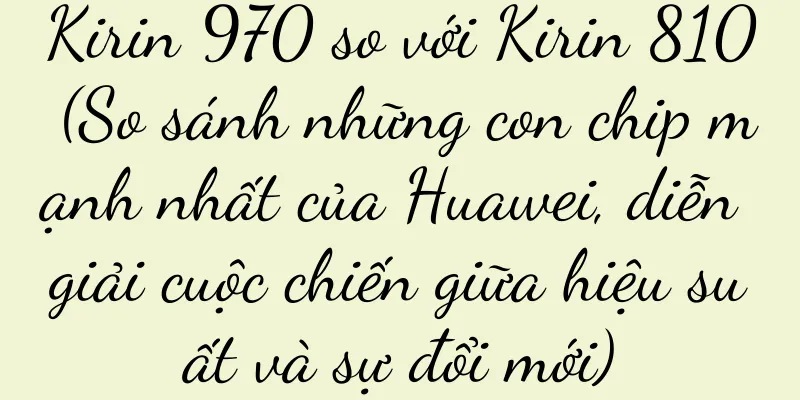 Kirin 970 so với Kirin 810 (So sánh những con chip mạnh nhất của Huawei, diễn giải cuộc chiến giữa hiệu suất và sự đổi mới)