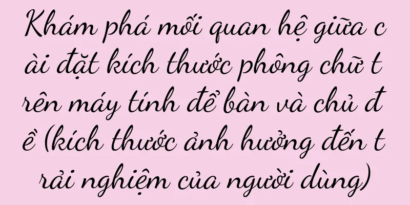 Khám phá mối quan hệ giữa cài đặt kích thước phông chữ trên máy tính để bàn và chủ đề (kích thước ảnh hưởng đến trải nghiệm của người dùng)