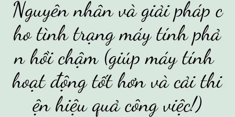 Nguyên nhân và giải pháp cho tình trạng máy tính phản hồi chậm (giúp máy tính hoạt động tốt hơn và cải thiện hiệu quả công việc!)