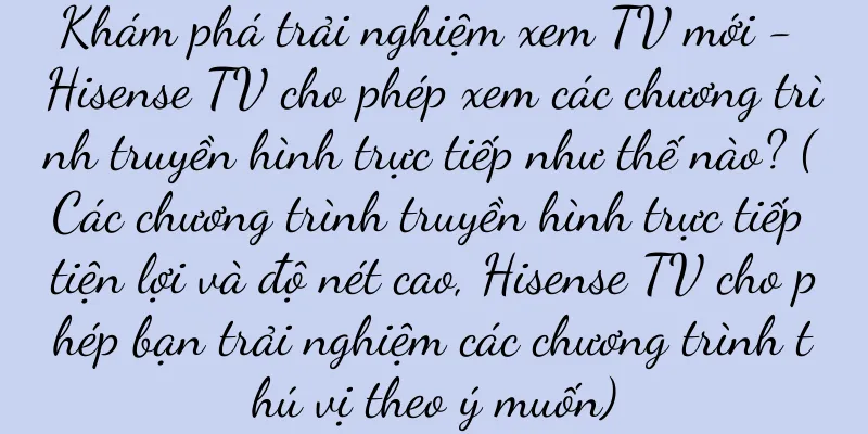 Khám phá trải nghiệm xem TV mới - Hisense TV cho phép xem các chương trình truyền hình trực tiếp như thế nào? (Các chương trình truyền hình trực tiếp tiện lợi và độ nét cao, Hisense TV cho phép bạn trải nghiệm các chương trình thú vị theo ý muốn)