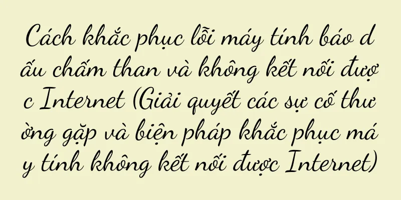 Cách khắc phục lỗi máy tính báo dấu chấm than và không kết nối được Internet (Giải quyết các sự cố thường gặp và biện pháp khắc phục máy tính không kết nối được Internet)