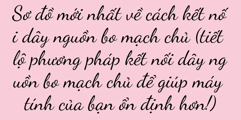 Sơ đồ mới nhất về cách kết nối dây nguồn bo mạch chủ (tiết lộ phương pháp kết nối dây nguồn bo mạch chủ để giúp máy tính của bạn ổn định hơn!)