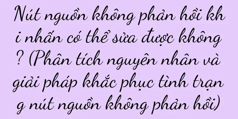 Nút nguồn không phản hồi khi nhấn có thể sửa được không? (Phân tích nguyên nhân và giải pháp khắc phục tình trạng nút nguồn không phản hồi)