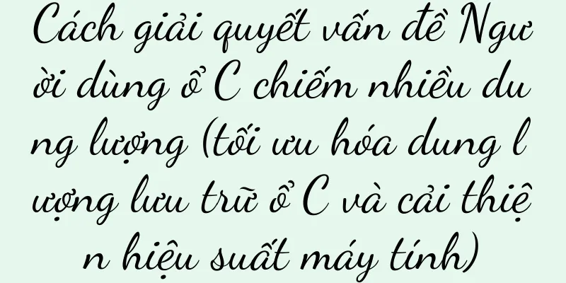 Cách giải quyết vấn đề Người dùng ổ C chiếm nhiều dung lượng (tối ưu hóa dung lượng lưu trữ ổ C và cải thiện hiệu suất máy tính)