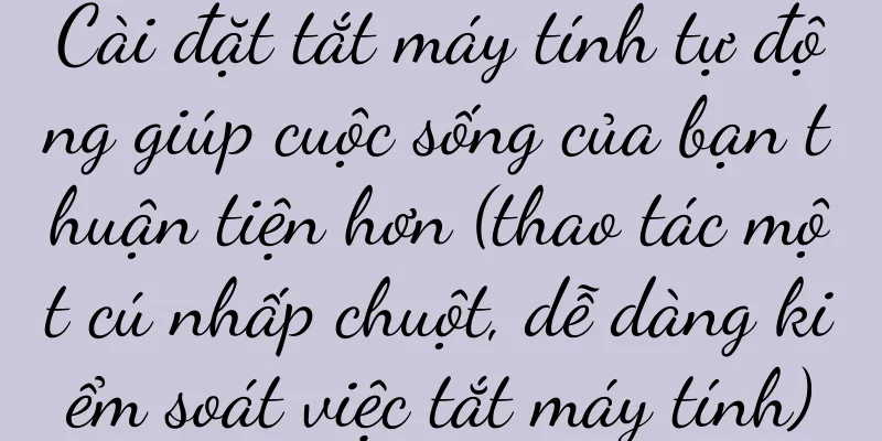 Cài đặt tắt máy tính tự động giúp cuộc sống của bạn thuận tiện hơn (thao tác một cú nhấp chuột, dễ dàng kiểm soát việc tắt máy tính)