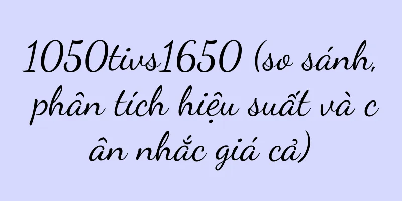 1050tivs1650 (so sánh, phân tích hiệu suất và cân nhắc giá cả)