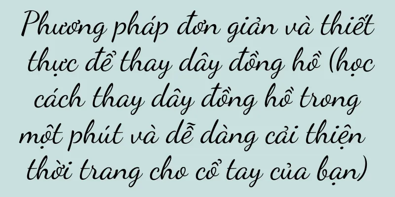 Phương pháp đơn giản và thiết thực để thay dây đồng hồ (học cách thay dây đồng hồ trong một phút và dễ dàng cải thiện thời trang cho cổ tay của bạn)