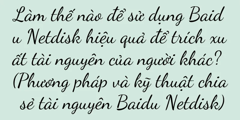 Làm thế nào để sử dụng Baidu Netdisk hiệu quả để trích xuất tài nguyên của người khác? (Phương pháp và kỹ thuật chia sẻ tài nguyên Baidu Netdisk)