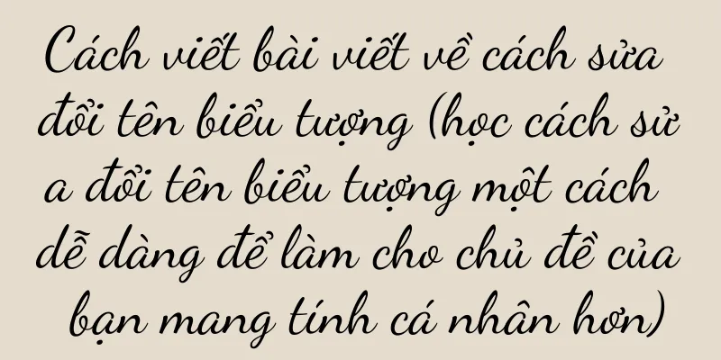 Cách viết bài viết về cách sửa đổi tên biểu tượng (học cách sửa đổi tên biểu tượng một cách dễ dàng để làm cho chủ đề của bạn mang tính cá nhân hơn)
