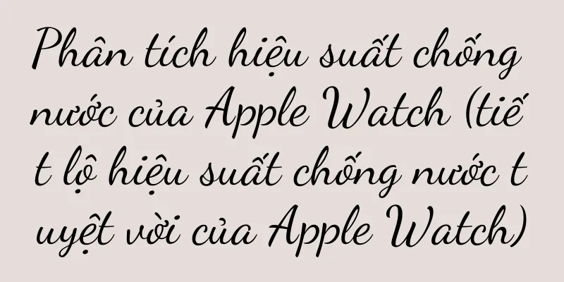 Phân tích hiệu suất chống nước của Apple Watch (tiết lộ hiệu suất chống nước tuyệt vời của Apple Watch)