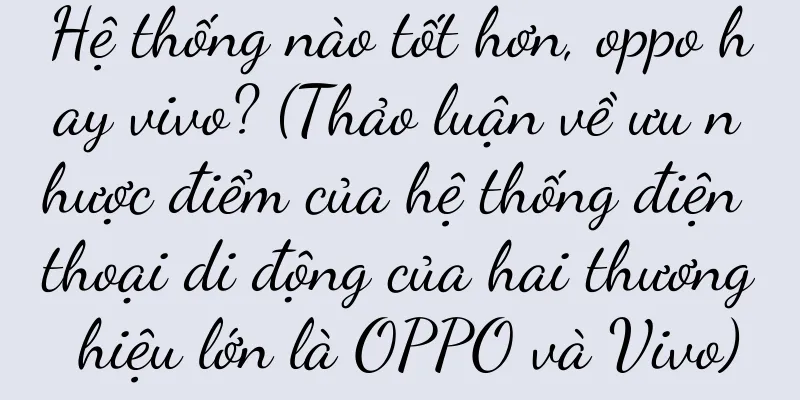 Hệ thống nào tốt hơn, oppo hay vivo? (Thảo luận về ưu nhược điểm của hệ thống điện thoại di động của hai thương hiệu lớn là OPPO và Vivo)