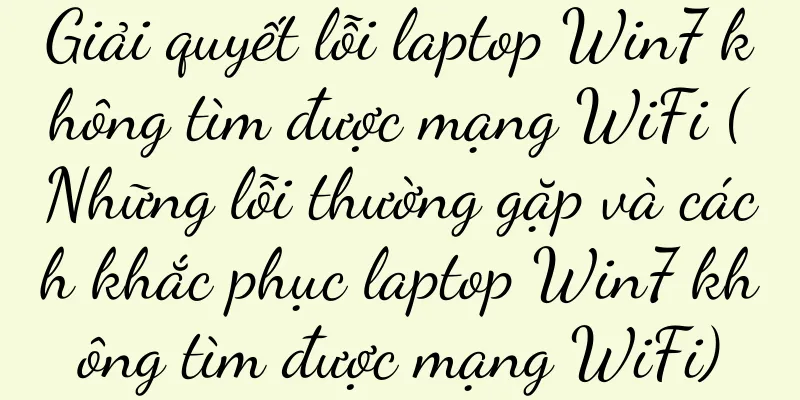 Giải quyết lỗi laptop Win7 không tìm được mạng WiFi (Những lỗi thường gặp và cách khắc phục laptop Win7 không tìm được mạng WiFi)