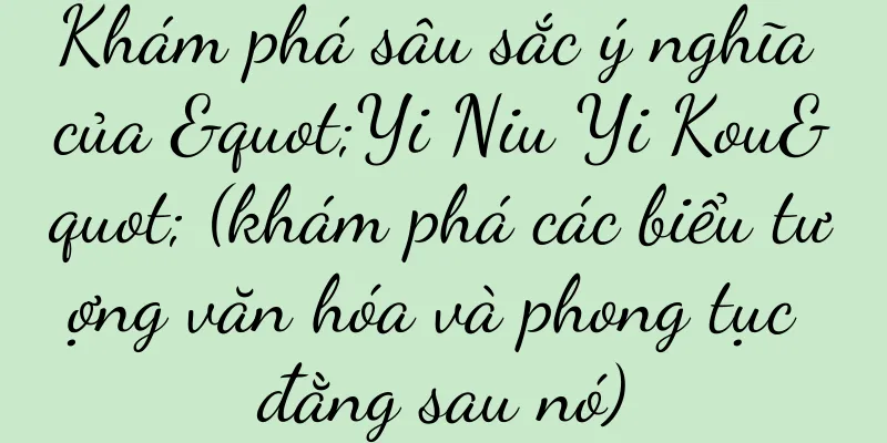 Khám phá sâu sắc ý nghĩa của "Yi Niu Yi Kou" (khám phá các biểu tượng văn hóa và phong tục đằng sau nó)