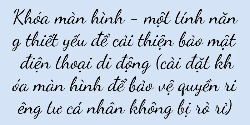 Khóa màn hình - một tính năng thiết yếu để cải thiện bảo mật điện thoại di động (cài đặt khóa màn hình để bảo vệ quyền riêng tư cá nhân không bị rò rỉ)