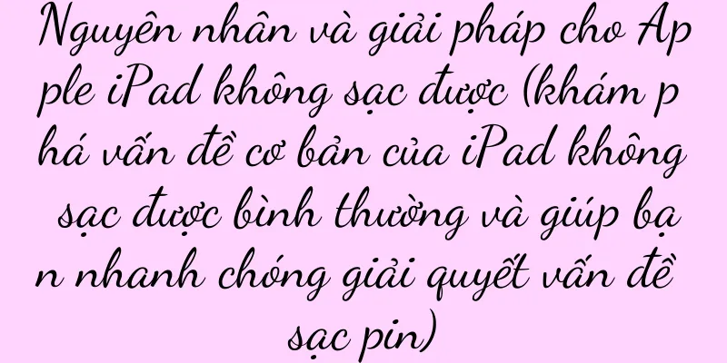 Nguyên nhân và giải pháp cho Apple iPad không sạc được (khám phá vấn đề cơ bản của iPad không sạc được bình thường và giúp bạn nhanh chóng giải quyết vấn đề sạc pin)