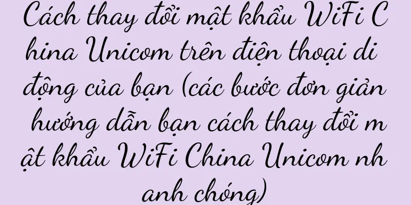 Cách thay đổi mật khẩu WiFi China Unicom trên điện thoại di động của bạn (các bước đơn giản hướng dẫn bạn cách thay đổi mật khẩu WiFi China Unicom nhanh chóng)