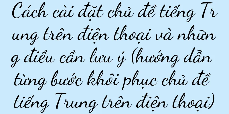 Cách cài đặt chủ đề tiếng Trung trên điện thoại và những điều cần lưu ý (hướng dẫn từng bước khôi phục chủ đề tiếng Trung trên điện thoại)