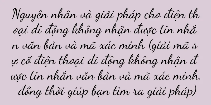 Nguyên nhân và giải pháp cho điện thoại di động không nhận được tin nhắn văn bản và mã xác minh (giải mã sự cố điện thoại di động không nhận được tin nhắn văn bản và mã xác minh, đồng thời giúp bạn tìm ra giải pháp)