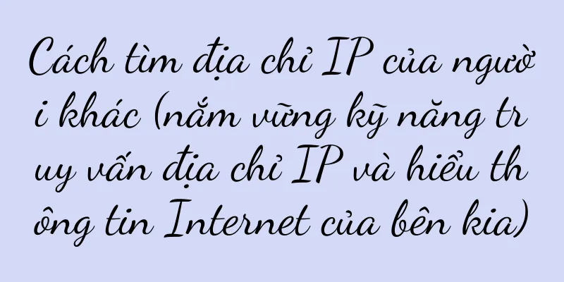 Cách tìm địa chỉ IP của người khác (nắm vững kỹ năng truy vấn địa chỉ IP và hiểu thông tin Internet của bên kia)