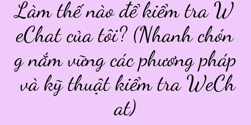 Làm thế nào để kiểm tra WeChat của tôi? (Nhanh chóng nắm vững các phương pháp và kỹ thuật kiểm tra WeChat)