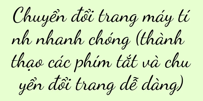 Chuyển đổi trang máy tính nhanh chóng (thành thạo các phím tắt và chuyển đổi trang dễ dàng)