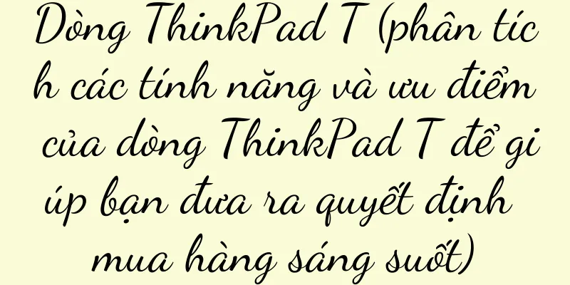 Dòng ThinkPad T (phân tích các tính năng và ưu điểm của dòng ThinkPad T để giúp bạn đưa ra quyết định mua hàng sáng suốt)
