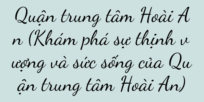 Quận trung tâm Hoài An (Khám phá sự thịnh vượng và sức sống của Quận trung tâm Hoài An)