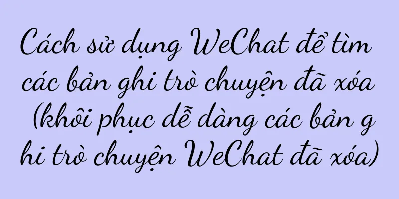 Cách sử dụng WeChat để tìm các bản ghi trò chuyện đã xóa (khôi phục dễ dàng các bản ghi trò chuyện WeChat đã xóa)