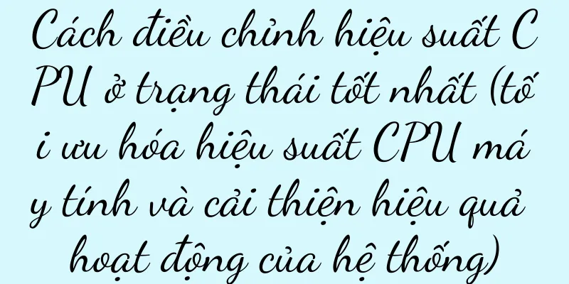 Cách điều chỉnh hiệu suất CPU ở trạng thái tốt nhất (tối ưu hóa hiệu suất CPU máy tính và cải thiện hiệu quả hoạt động của hệ thống)