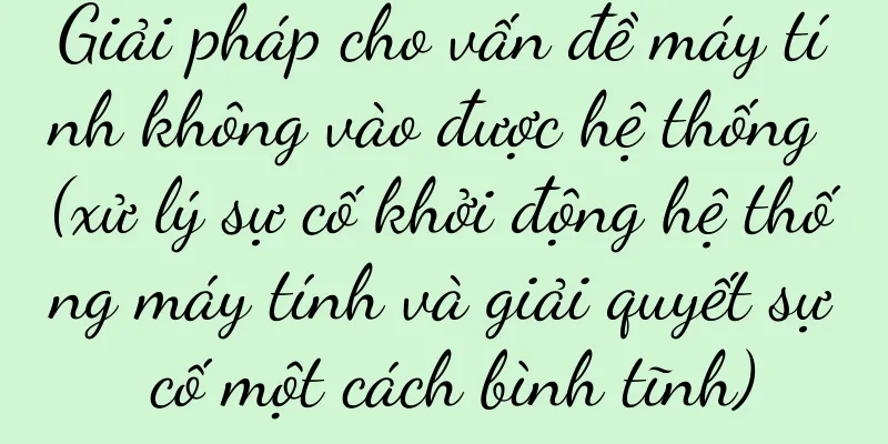 Giải pháp cho vấn đề máy tính không vào được hệ thống (xử lý sự cố khởi động hệ thống máy tính và giải quyết sự cố một cách bình tĩnh)
