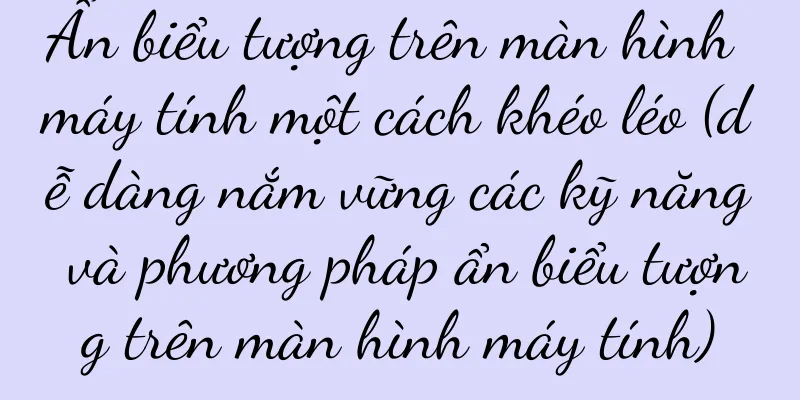 Ẩn biểu tượng trên màn hình máy tính một cách khéo léo (dễ dàng nắm vững các kỹ năng và phương pháp ẩn biểu tượng trên màn hình máy tính)