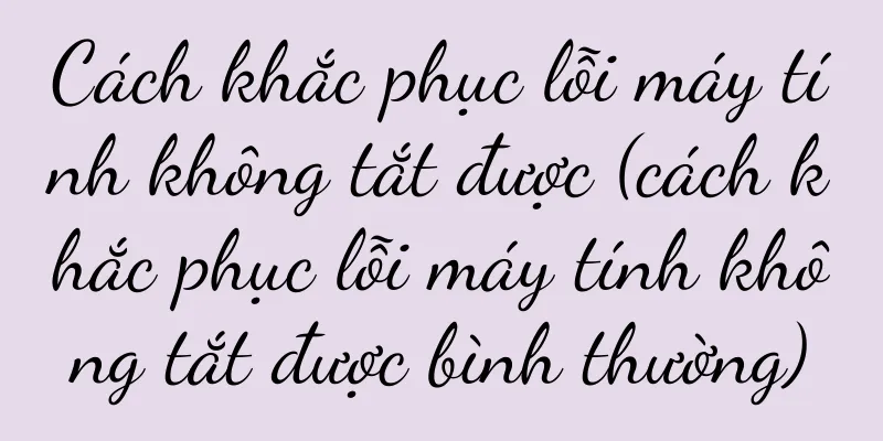 Cách khắc phục lỗi máy tính không tắt được (cách khắc phục lỗi máy tính không tắt được bình thường)