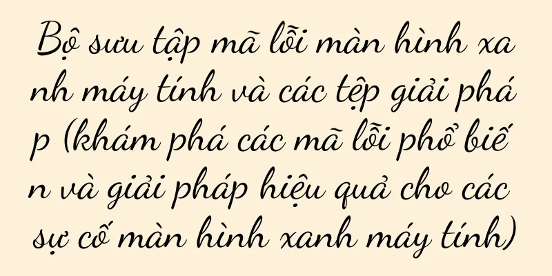 Bộ sưu tập mã lỗi màn hình xanh máy tính và các tệp giải pháp (khám phá các mã lỗi phổ biến và giải pháp hiệu quả cho các sự cố màn hình xanh máy tính)