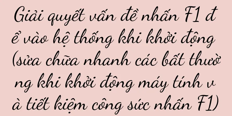 Giải quyết vấn đề nhấn F1 để vào hệ thống khi khởi động (sửa chữa nhanh các bất thường khi khởi động máy tính và tiết kiệm công sức nhấn F1)