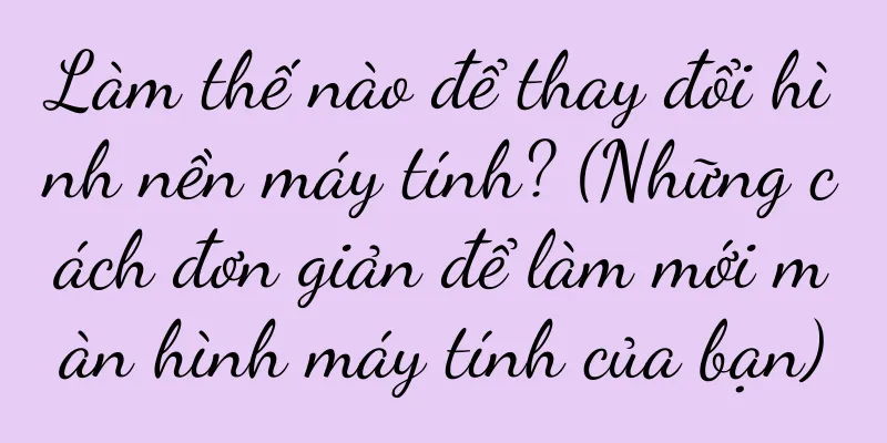 Làm thế nào để thay đổi hình nền máy tính? (Những cách đơn giản để làm mới màn hình máy tính của bạn)
