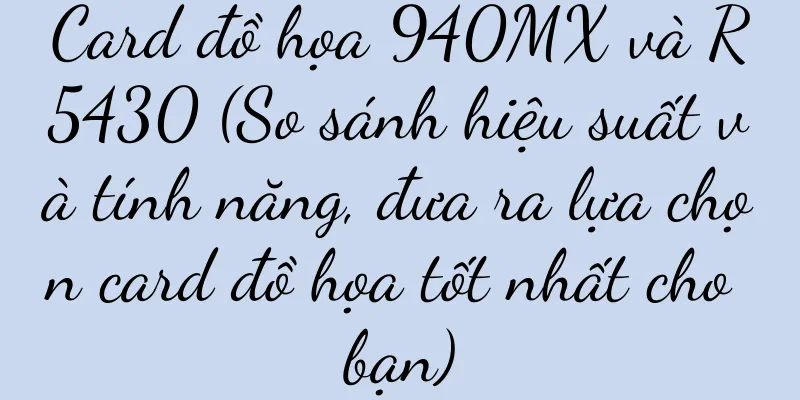 Card đồ họa 940MX và R5430 (So sánh hiệu suất và tính năng, đưa ra lựa chọn card đồ họa tốt nhất cho bạn)