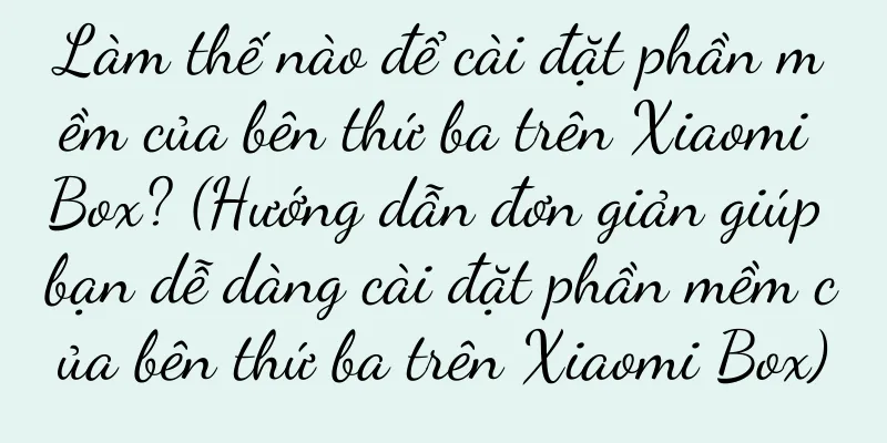 Làm thế nào để cài đặt phần mềm của bên thứ ba trên Xiaomi Box? (Hướng dẫn đơn giản giúp bạn dễ dàng cài đặt phần mềm của bên thứ ba trên Xiaomi Box)