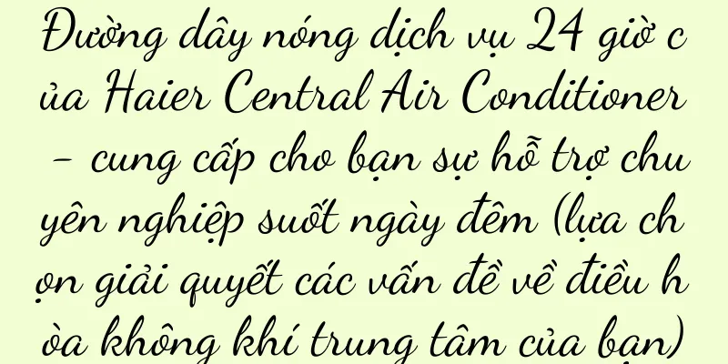 Đường dây nóng dịch vụ 24 giờ của Haier Central Air Conditioner - cung cấp cho bạn sự hỗ trợ chuyên nghiệp suốt ngày đêm (lựa chọn giải quyết các vấn đề về điều hòa không khí trung tâm của bạn)