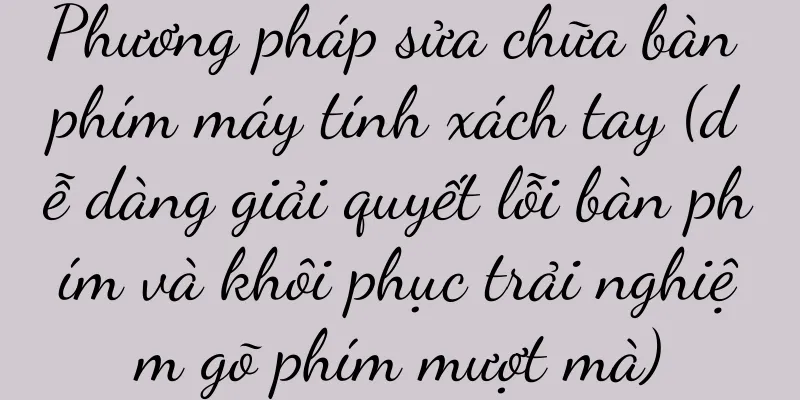 Phương pháp sửa chữa bàn phím máy tính xách tay (dễ dàng giải quyết lỗi bàn phím và khôi phục trải nghiệm gõ phím mượt mà)