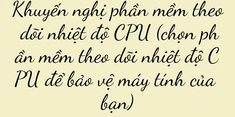 Khuyến nghị phần mềm theo dõi nhiệt độ CPU (chọn phần mềm theo dõi nhiệt độ CPU để bảo vệ máy tính của bạn)