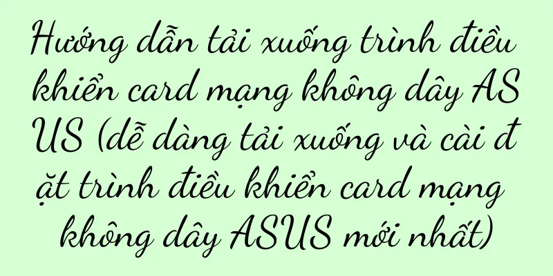 Hướng dẫn tải xuống trình điều khiển card mạng không dây ASUS (dễ dàng tải xuống và cài đặt trình điều khiển card mạng không dây ASUS mới nhất)